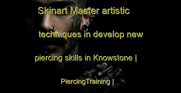Skinart Master artistic techniques in develop new piercing skills in Knowstone | PiercingTraining | PiercingClasses | SkinartTraining-United Kingdom